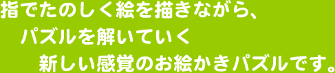 指でたのしく絵を描きながら、パズルを解いていく新しい感覚のお絵かきパズルです。